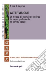 Altervisione. Un metodo di costruzione condivisa del sapere professionale nel servizio sociale libro