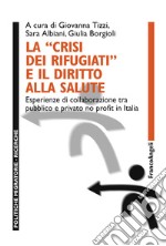 La «crisi dei rifugiati» e il diritto alla salute. Esperienze di collaborazione tra pubblico e privato no profit in Italia libro