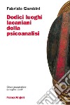 Dodici luoghi lacaniani della psicoanalisi libro di Gambini Fabrizio