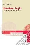 Ri-mediare i luoghi. Comunità e cambiamento sociale libro