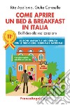 Come aprire un bed & breakfast in Italia. Dall'idea alla realizzazione. Ediz. ampliata libro
