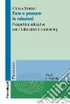 Fare e pensare le relazioni. Prospettive educative con i Laboratori di counseling libro di Mortari Chiara