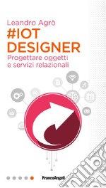 #IoT designer. Progettare oggetti e servizi relazionali libro