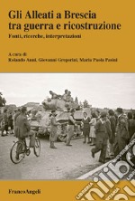 Gli Alleati a Brescia tra guerra e ricostruzione. Fonti, ricerche, interpretazioni libro