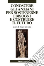 Conoscere gli anziani per sostenerne i bisogni e costruire il futuro libro