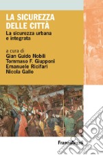 La sicurezza delle città. La sicurezza urbana e integrata libro