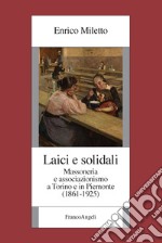 Laici e solidali. Massoneria e associazionismo a Torino e in Piemonte (1861-1925) libro