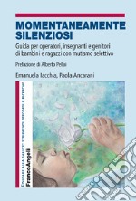 Momentaneamente silenziosi. Guida per operatori, insegnanti e genitori di bambini e ragazzi con mutismo selettivo