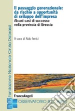 Il passaggio generazionale: da rischio a opportunità di sviluppo dell'impresa. Alcuni casi di successo nella provincia di Brescia libro