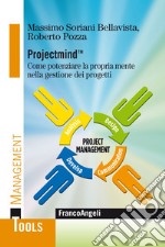 Projectmind(TM). Come potenziare la propria mente nella gestione dei progetti