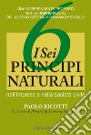 I sei principi naturali nell'impresa e nella società civile. Una sorprendente proposta per la rigenerazione del nostro sistema economico-sociale libro di Ricotti Paolo