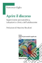 Aprire il discorso. Supervisione psicoanalitica, istituzioni e clinica dell'adolescente libro