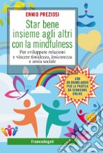 Star bene insieme agli altri con la mindfulness. Per sviluppare relazioni e vincere timidezza, insicurezza e ansia sociale