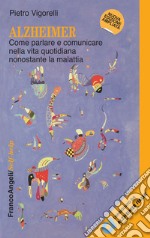 Alzheimer. Come parlare e comunicare nella vita quotidiana nonostante la malattia libro