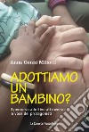 Adottiamo un bambino? Il percorso adottivo attraverso la voce dei protagonisti libro