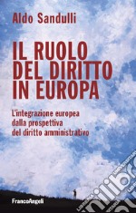 Il ruolo del diritto in Europa. L'integrazione europea dalla prospettiva del diritto amministrativo libro