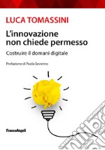 L'innovazione non chiede permesso. Costruire il domani digitale libro