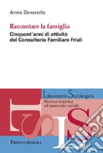 Raccontare la famiglia. Cinquant'anni di attività del Consultorio Familiare Friuli libro