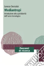 Mediantropi. Introduzione alla quotidianità dell'uomo tecnologico