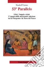 53° Parallelo. Libri, Vangelo e telai. L'epopea delle missionarie salesiane tra la Patagonia e la Terra del Fuoco libro