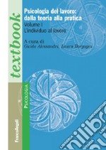 Psicologia del lavoro: dalla teoria alla pratica. Vol. 1: L' individuo al lavoro