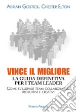 Vince il migliore. La guida definitiva per i team leader. Come sviluppare team collaborativi, produttivi e creativi libro