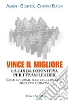 Vince il migliore. La guida definitiva per i team leader. Come sviluppare team collaborativi, produttivi e creativi libro