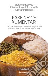 Fake news alimentari. 10 buone abitudini per orientarsi al meglio su cibo e alimentazione armonizzando corpo e mente libro
