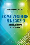 Come vendere in negozio. Abbigliamento e calzature libro di Galgano Vittorio