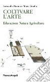 Coltivare l'arte. Educazione natura agricoltura libro