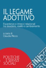 Il legame adottivo. Esperienze e intrecci relazionali tra desiderio, realtà e cambiamento libro