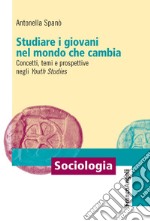 Studiare i giovani nel mondo che cambia. Concetti, temi e prospettive negli «Youth Studies» libro