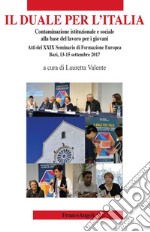 Il duale per l'Italia. Contaminazione istituzionale e sociale alla base del lavoro per i giovani. Atti del 29° Seminario di Formazione Europea (Bari, 13-15 settembre 2017) libro