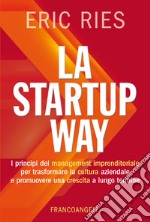 La startup way. I principi del management imprenditoriale per trasformare la cultura aziendale e promuovere una crescita a lungo termine