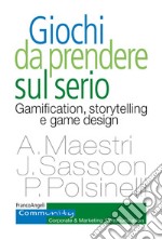 Giochi da prendere sul serio. Gamification, storytelling e game design per progetti innovativi libro