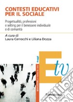 Contesti educativi per il sociale. Progettualità, professioni e setting per il benessere individuale e di comunità libro