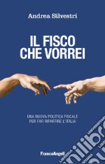 Il fisco che vorrei. Una nuova politica fiscale per far ripartire l'Italia libro