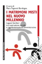 I matrimoni misti nel nuovo millennio. Legami familiari tra costruzione sociale e regolamentazione amministrativa libro