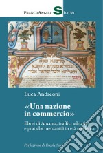 Una nazione in commercio. Ebrei di Ancona, traffici adriatici e pratiche mercantili in età moderna libro