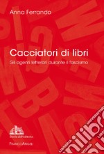 Cacciatori di libri. Gli agenti letterari durante il fascismo libro