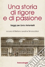 Una storia di rigore e di passione. Saggi per Livio Antonielli libro