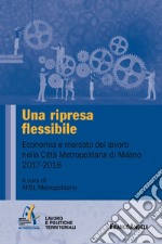 Una ripresa flessibile. Economia e mercato del lavoro nella Città Metropolitana di Milano 2017-2018