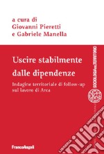 Uscire stabilmente dalle dipendenze. Indagine territoriale di follow-up sul lavoro di Arca libro