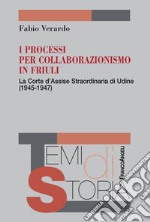 I processi per collaborazionismo in Friuli. La Corte d'Assise straordinaria di Udine (1945-1947) libro