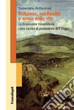 Religione, spiritualità e senso della vita. La dimensione trascendente come fattore di promozione dell'umano libro