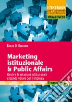 Marketing istituzionale & public affairs. Gestire le relazioni istituzionali creando valore per l'impresa