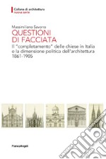 Questioni di facciata. Il «completamento» delle chiese in Italia e la dimensione politica dell'architettura 1861-1905 libro