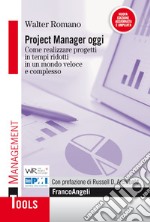 Project manager oggi. Come realizzare progetti in tempi ridotti in un mondo veloce e complesso