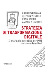 Strategia di trasformazione digitale. Il manuale operativo per PMI e aziende familiari libro