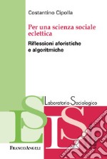 Per una scienza sociale eclettica. Riflessioni aforistiche e algoritmiche libro